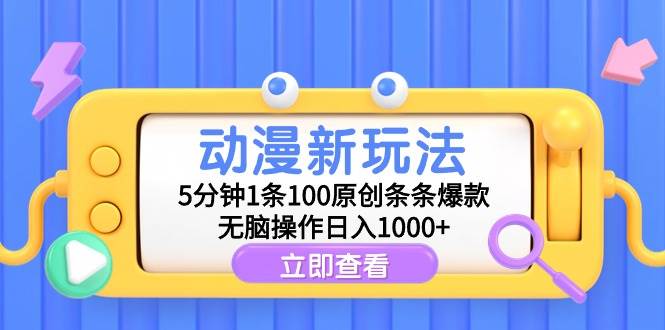动漫新玩法，5分钟1条100原创条条爆款，无脑操作日入1000+-巴叔叔资源网