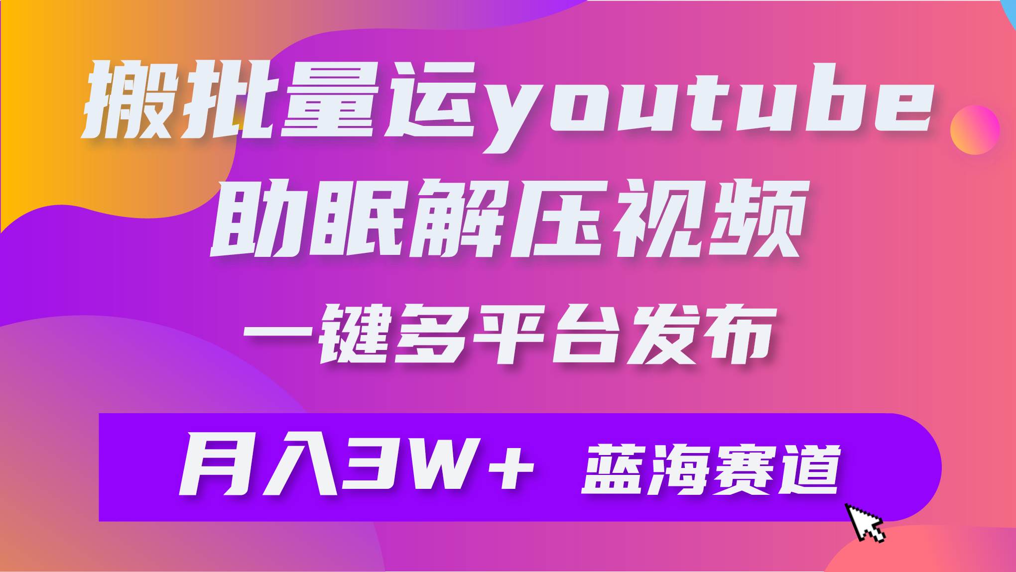 批量搬运YouTube解压助眠视频 一键多平台发布 月入2W+-巴叔叔资源网