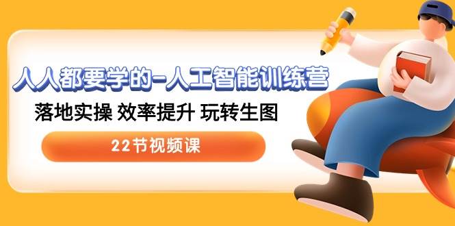 人人都要学的-人工智能训练营，落地实操 效率提升 玩转生图 (22节视频课)-巴叔叔资源网