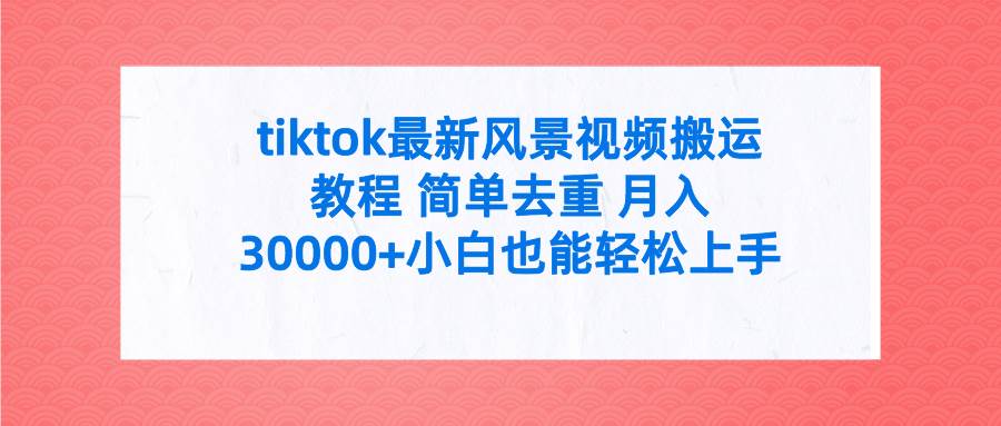 tiktok最新风景视频搬运教程 简单去重 月入30000+附全套工具-巴叔叔资源网
