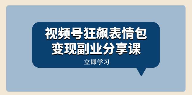 视频号狂飙表情包变现副业分享课，一条龙玩法分享给你（附素材资源）-巴叔叔资源网