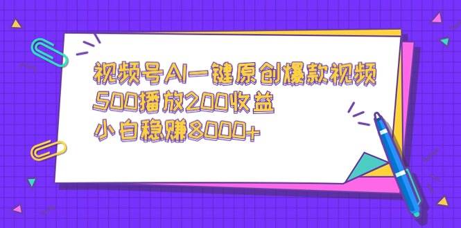 视频号AI一键原创爆款视频，500播放200收益，小白稳赚8000+-巴叔叔资源网