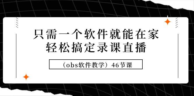 只需一个软件就能在家轻松搞定录课直播（obs软件教学）46节课-巴叔叔资源网