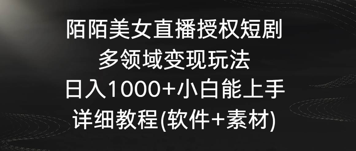 陌陌美女直播授权短剧，多领域变现玩法，日入1000+小白能上手，详细教程…-巴叔叔资源网