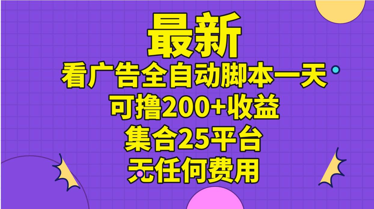 最新看广告全自动脚本一天可撸200+收益 。集合25平台 ，无任何费用-巴叔叔资源网