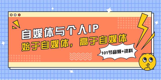 自媒体与个人IP，始于自媒体，高于自媒体（101节音频+资料）-巴叔叔资源网
