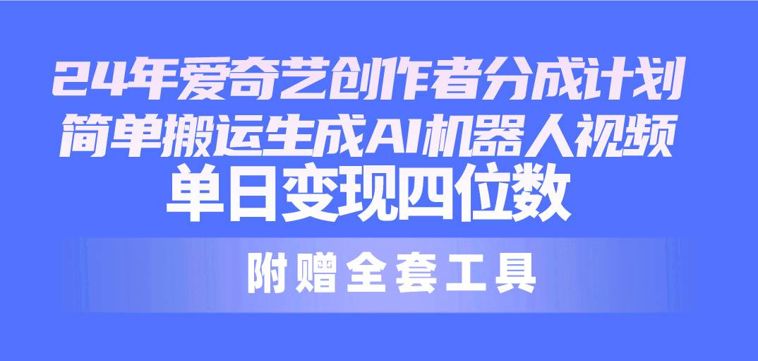 24最新爱奇艺创作者分成计划，简单搬运生成AI机器人视频，单日变现四位数-巴叔叔资源网