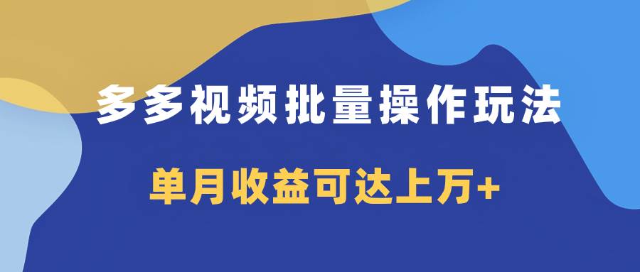 多多视频带货项目批量操作玩法，仅复制搬运即可，单月收益可达上万+-巴叔叔资源网