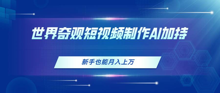世界奇观短视频制作，AI加持，新手也能月入上万-巴叔叔资源网