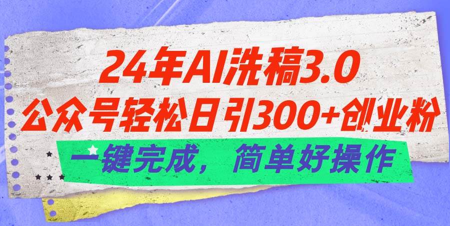 24年Ai洗稿3.0，公众号轻松日引300+创业粉，一键完成，简单好操作-巴叔叔资源网