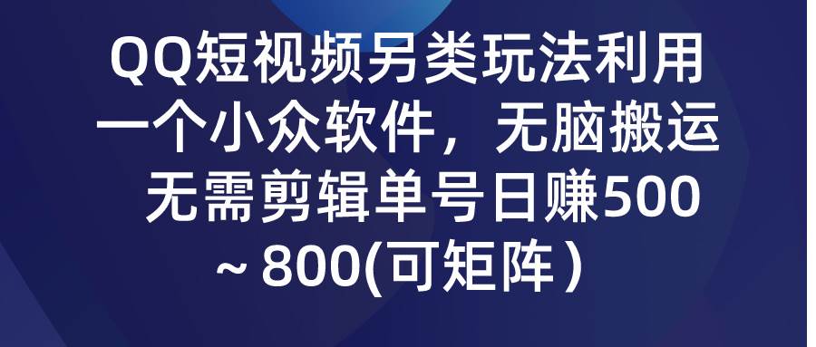 QQ短视频另类玩法，利用一个小众软件，无脑搬运，无需剪辑单号日赚500～…-巴叔叔资源网
