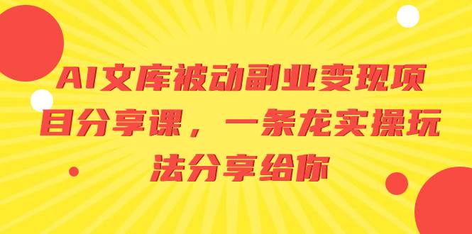 AI文库被动副业变现项目分享课，一条龙实操玩法分享给你-巴叔叔资源网