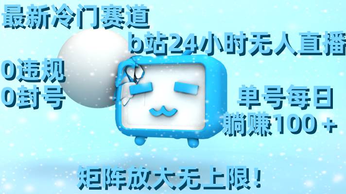 最新冷门赛道，b站24小时无人直播，0违规0封号，单号每日躺赚100＋，矩阵放大无上限！-巴叔叔资源网
