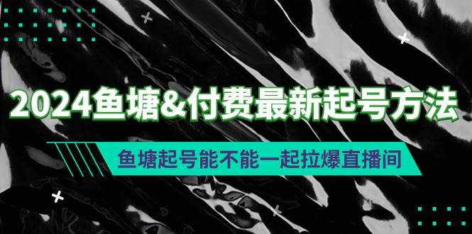 2024鱼塘付费最新起号方法：鱼塘起号能不能一起拉爆直播间-巴叔叔资源网