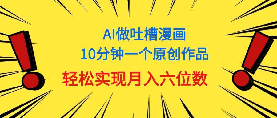 用AI做中式吐槽漫画，10分钟一个原创作品，轻松实现月入6位数-巴叔叔资源网