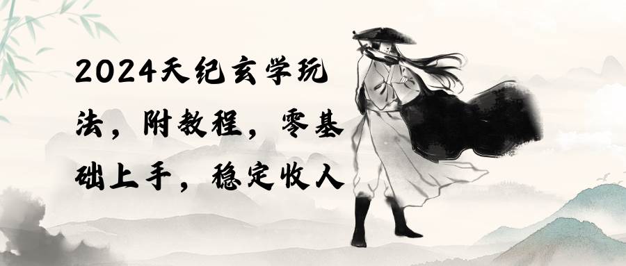 2024天纪玄学玩法，零基础上手，稳定收入（教程+工具）-巴叔叔资源网