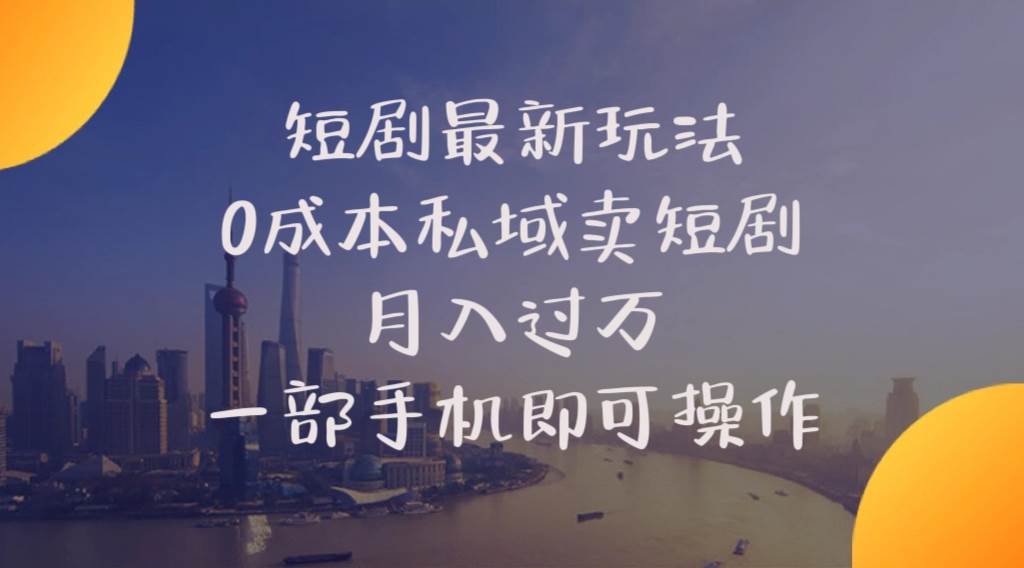 短剧最新玩法    0成本私域卖短剧     月入过万     一部手机即可操作-巴叔叔资源网