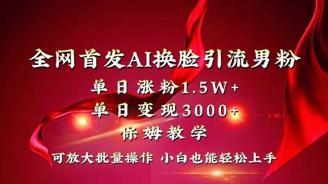 全网独创首发AI换脸引流男粉单日涨粉1.5W+变现3000+小白也能上手快速拿结果-巴叔叔资源网