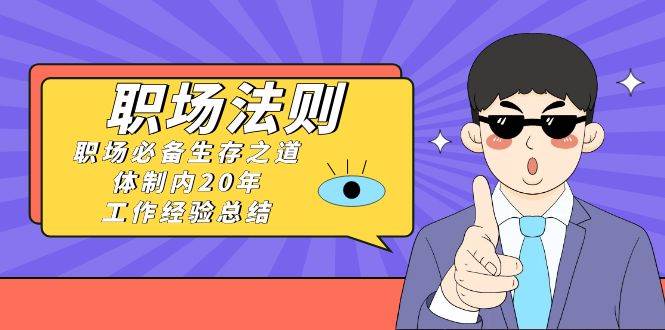 《职场法则》职场必备生存之道，体制内20年 工作经验总结（17节课）-巴叔叔资源网
