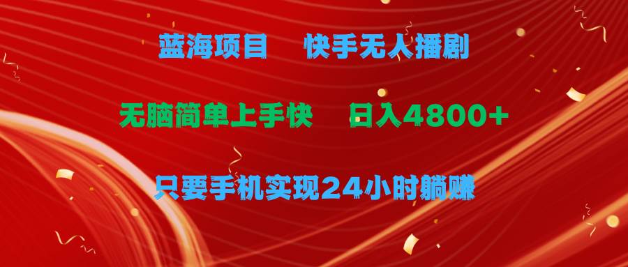 蓝海项目，快手无人播剧，一天收益4800+，手机也能实现24小时躺赚，无脑…-巴叔叔资源网