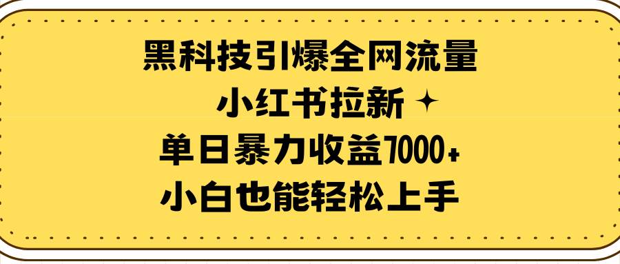 黑科技引爆全网流量小红书拉新，单日暴力收益7000+，小白也能轻松上手-巴叔叔资源网
