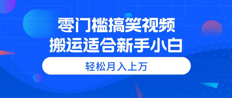 零门槛搞笑视频搬运，轻松月入上万，适合新手小白-巴叔叔资源网