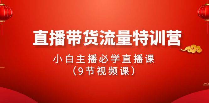 2024直播带货流量特训营，小白主播必学直播课（9节视频课）-巴叔叔资源网