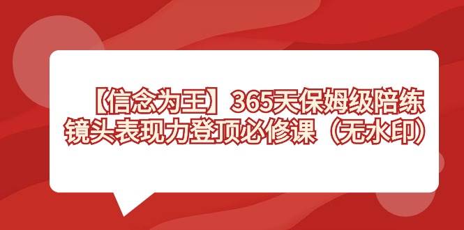 【信念 为王】365天-保姆级陪练，镜头表现力登顶必修课（无水印）-巴叔叔资源网