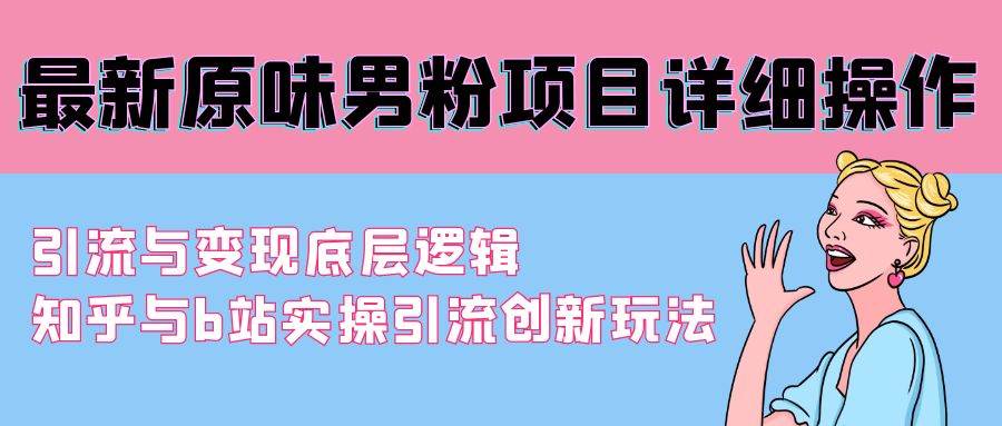 最新原味男粉项目详细操作 引流与变现底层逻辑+知乎与b站实操引流创新玩法-巴叔叔资源网