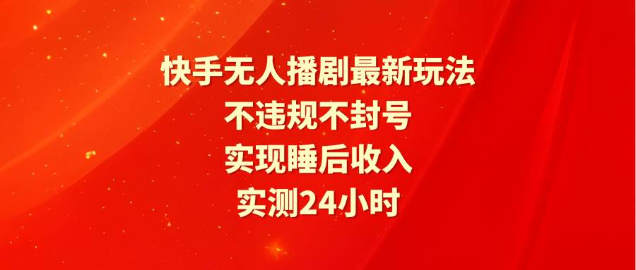 快手无人播剧最新玩法，实测24小时不违规不封号，实现睡后收入-巴叔叔资源网