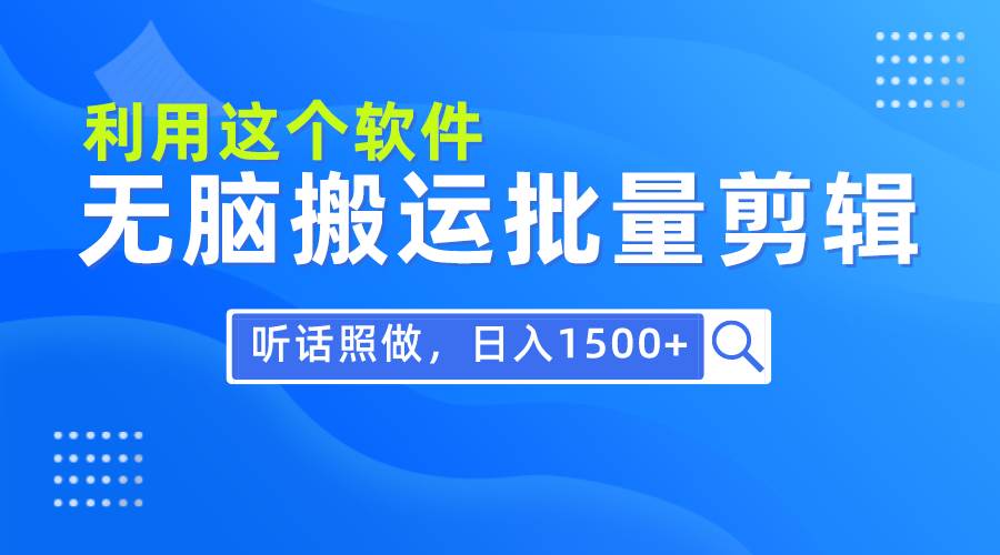 每天30分钟，0基础用软件无脑搬运批量剪辑，只需听话照做日入1500+-巴叔叔资源网