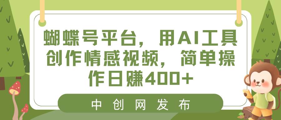 蝴蝶号平台，用AI工具创作情感视频，简单操作日赚400+-巴叔叔资源网