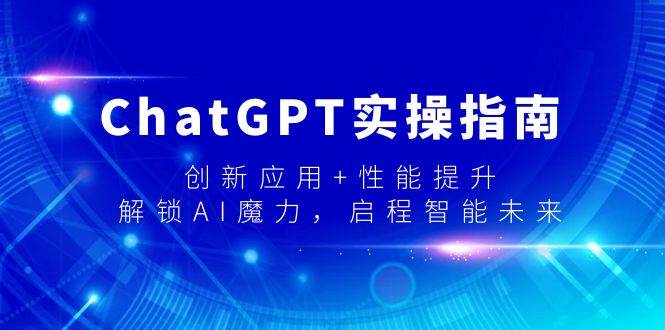 ChatGPT实操指南，创新应用+性能提升，解锁-AI魔力，启程智能未来-巴叔叔资源网