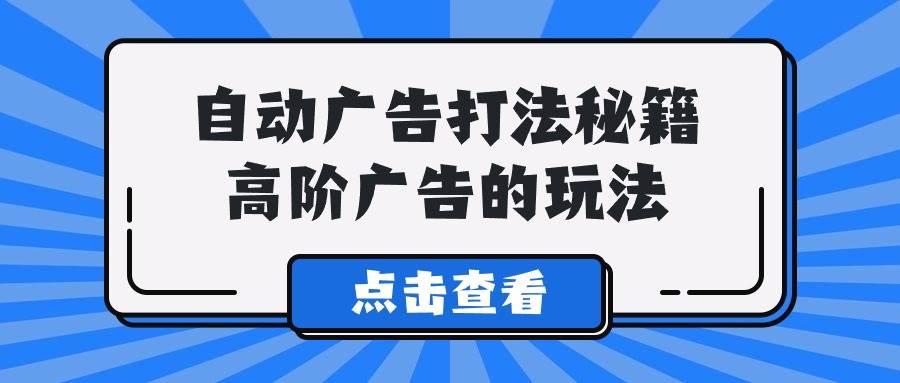 A lice自动广告打法秘籍，高阶广告的玩法-巴叔叔资源网