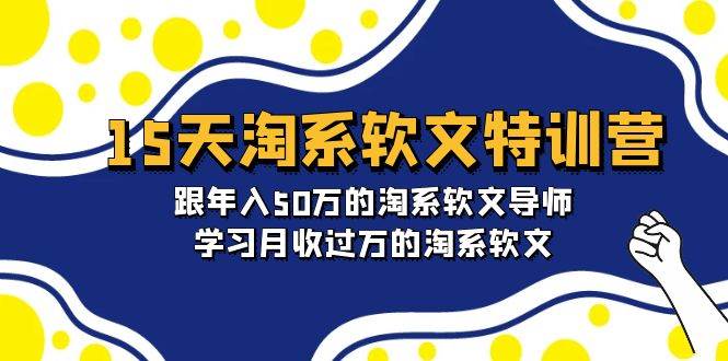 15天-淘系软文特训营：跟年入50万的淘系软文导师，学习月收过万的淘系软文-巴叔叔资源网