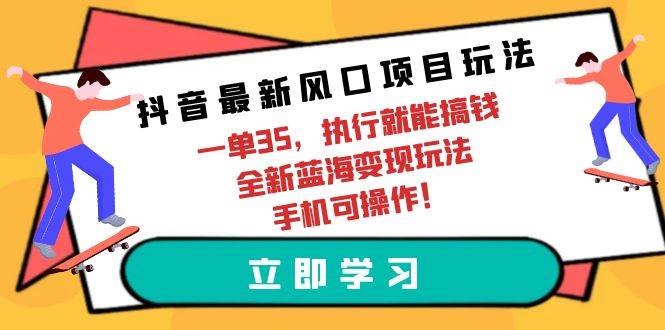 抖音最新风口项目玩法，一单35，执行就能搞钱 全新蓝海变现玩法 手机可操作-巴叔叔资源网
