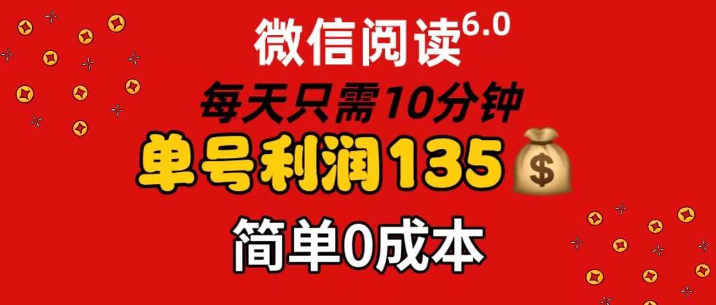 微信阅读6.0，每日10分钟，单号利润135，可批量放大操作，简单0成本-巴叔叔资源网
