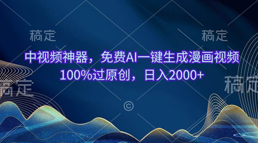 中视频神器，免费AI一键生成漫画视频100%过原创，日入2000+-巴叔叔资源网