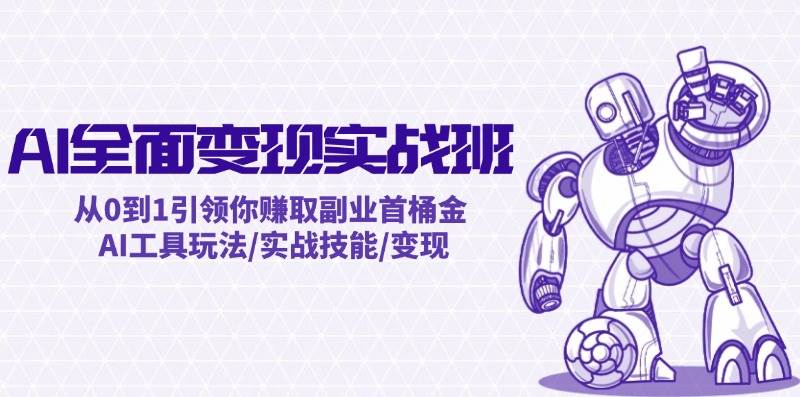 AI全面变现实操班：从0到1引领你赚取副业首桶金 AI工具玩法/实战技能/变现-巴叔叔资源网