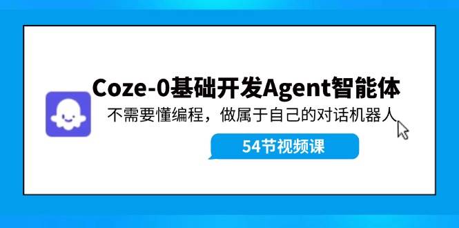 Coze-0基础开发 Agent智能体教程：不需要懂编程，做属于自己的对话机器人-巴叔叔资源网
