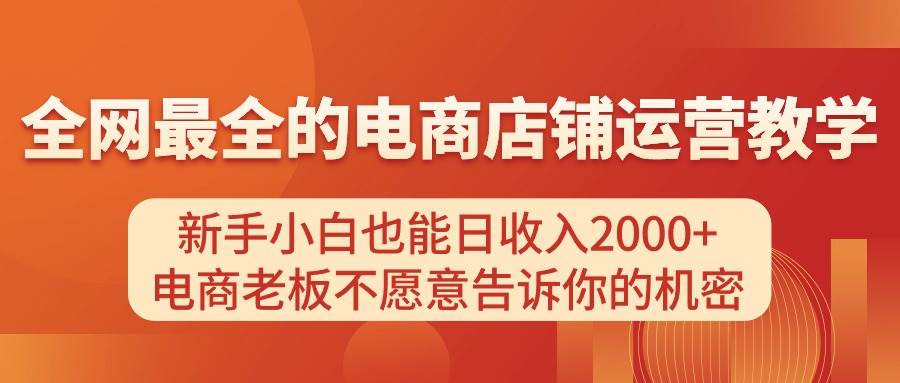 电商店铺运营教学，新手小白也能日收入2000+，电商老板不愿意告诉你的机密-巴叔叔资源网