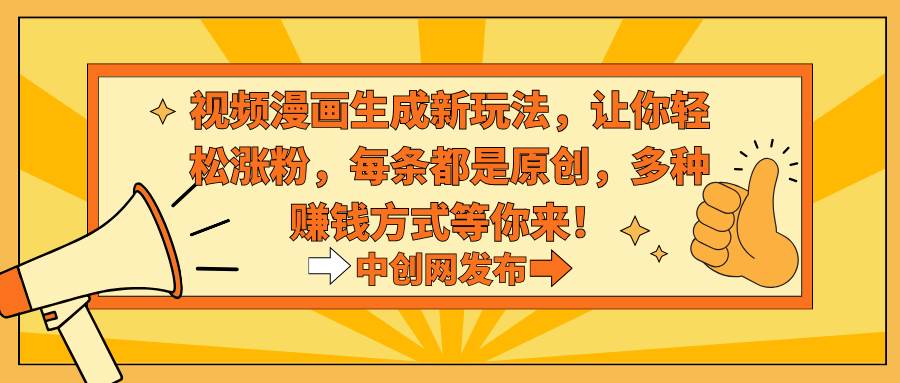 视频漫画生成新玩法，让你轻松涨粉，每条都是原创，多种赚钱方式等你来！-巴叔叔资源网
