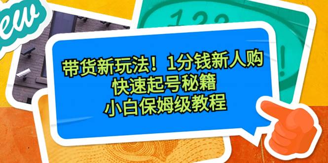 带货新玩法！1分钱新人购，快速起号秘籍！小白保姆级教程-巴叔叔资源网