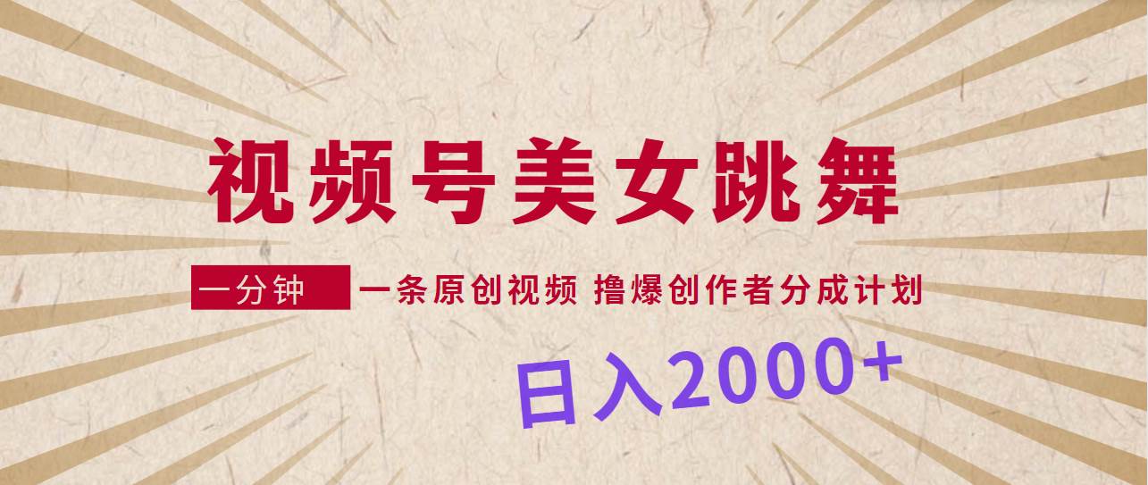 视频号，美女跳舞，一分钟一条原创视频，撸爆创作者分成计划，日入2000+-巴叔叔资源网