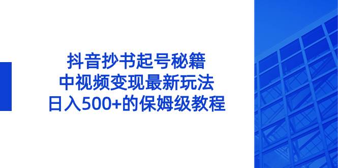 抖音抄书起号秘籍，中视频变现最新玩法，日入500+的保姆级教程！-巴叔叔资源网