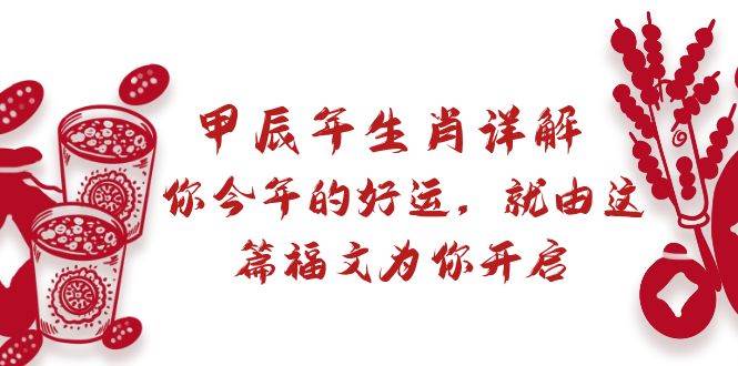 某付费文章：甲辰年生肖详解: 你今年的好运，就由这篇福文为你开启-巴叔叔资源网