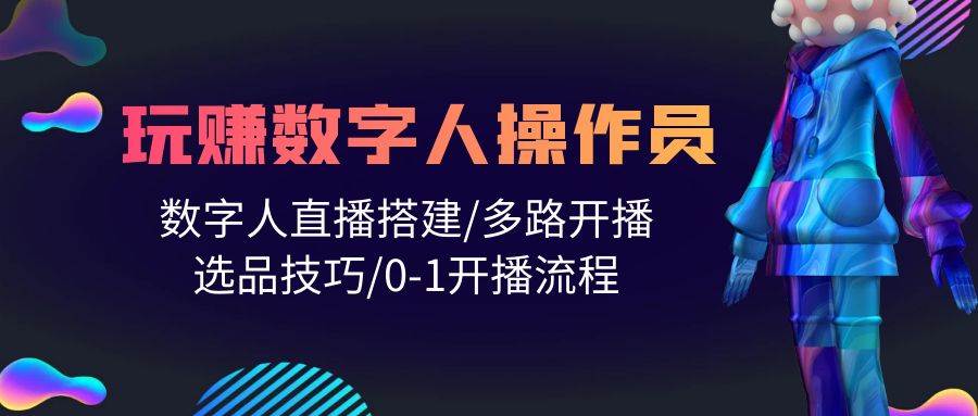 人人都能玩赚数字人操作员 数字人直播搭建/多路开播/选品技巧/0-1开播流程-巴叔叔资源网