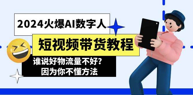 2024火爆AI数字人短视频带货教程，谁说好物流量不好？因为你不懂方法-巴叔叔资源网