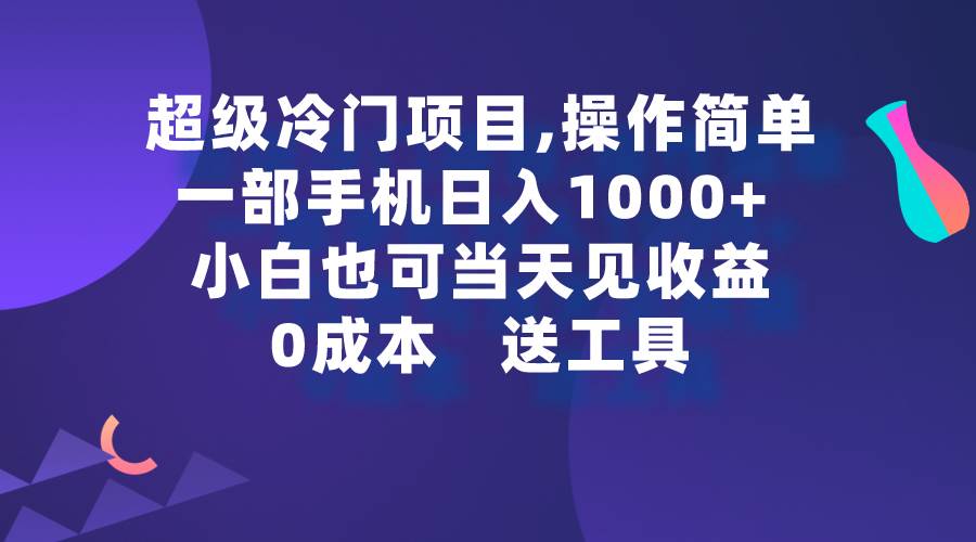 超级冷门项目,操作简单，一部手机轻松日入1000+，小白也可当天看见收益-巴叔叔资源网