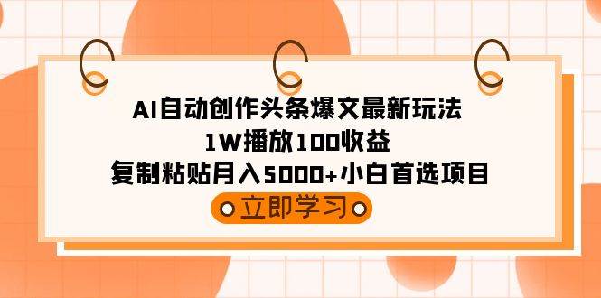 AI自动创作头条爆文最新玩法 1W播放100收益 复制粘贴月入5000+小白首选项目-巴叔叔资源网